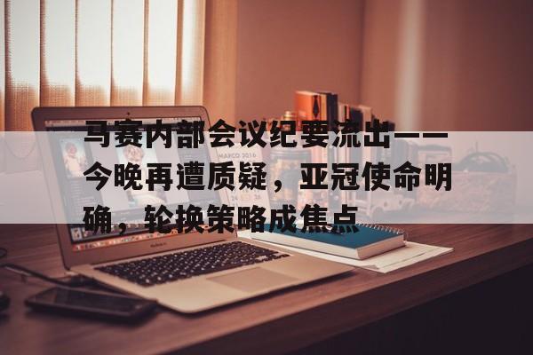 爱游戏-包含马赛内部会议纪要流出——今晚再遭质疑，亚冠使命明确，轮换策略成焦点的词条