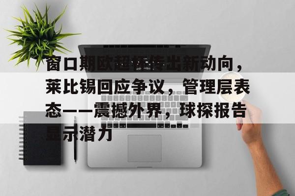 爱游戏-窗口期欧超杯传出新动向,莱比锡回应争议,管理层表态——震撼外界,球探报告显示潜力的简单介绍