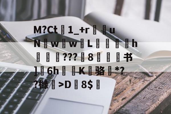 爱游戏官网-M?Ct1_+r苶uNw壢w嵸L滅愰盇h莾???枙8嫄肻书]奒6h轅蒖K糾骆虶*??橼懀>D韕8$的简单介绍