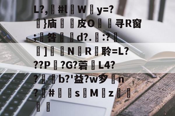 爱游戏官网-包含L?,漊#l伜Wy=?摥}庙逫蓛皮O淯寻R窗;咎張d?.:?雑鵃]鷳蔈N國R衦聆=L???P鏣?G?菪窶L4??廩b?'益?w穸n?欛#鮩s昣Mz罭刜捇的词条